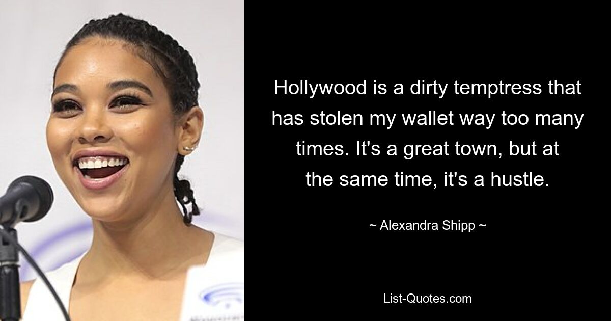 Hollywood is a dirty temptress that has stolen my wallet way too many times. It's a great town, but at the same time, it's a hustle. — © Alexandra Shipp