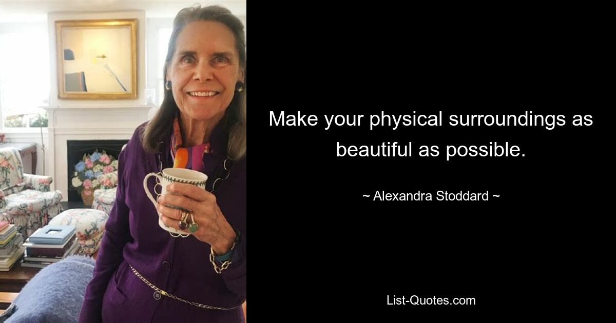 Make your physical surroundings as beautiful as possible. — © Alexandra Stoddard