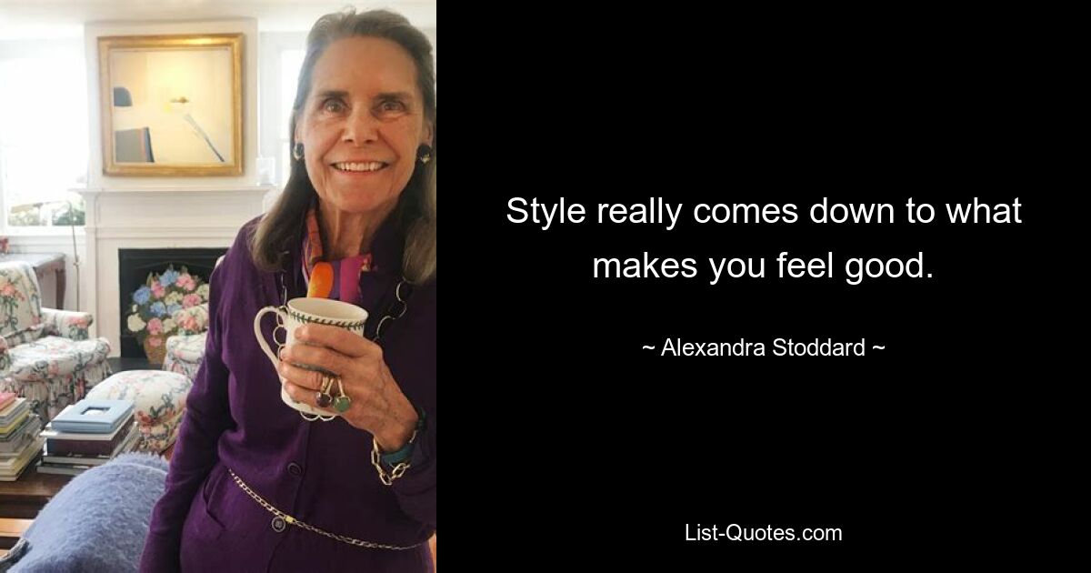 Style really comes down to what makes you feel good. — © Alexandra Stoddard