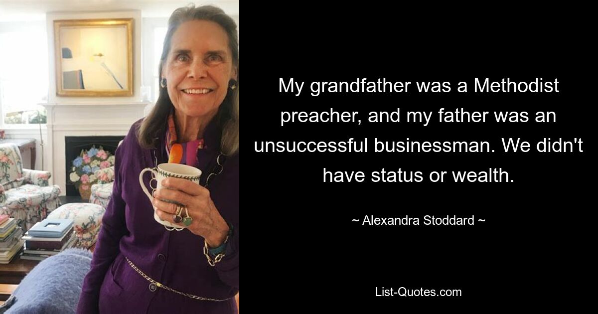 My grandfather was a Methodist preacher, and my father was an unsuccessful businessman. We didn't have status or wealth. — © Alexandra Stoddard