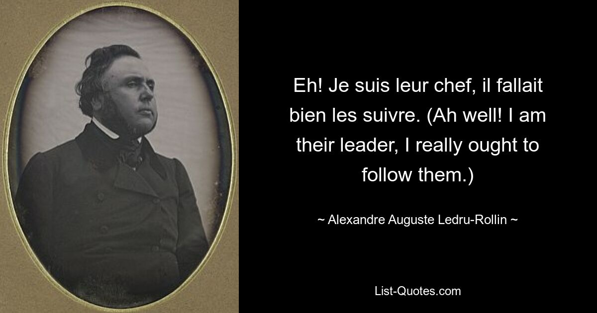 Eh! Je suis leur chef, il fallait bien les suivre. (Ah well! I am their leader, I really ought to follow them.) — © Alexandre Auguste Ledru-Rollin