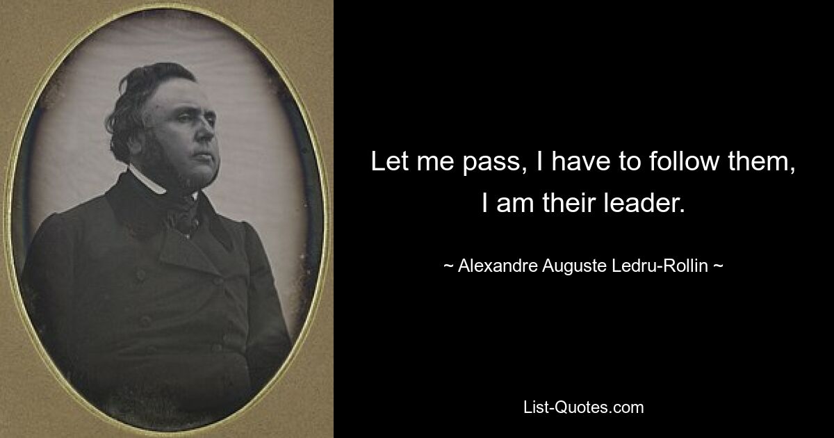 Let me pass, I have to follow them, I am their leader. — © Alexandre Auguste Ledru-Rollin