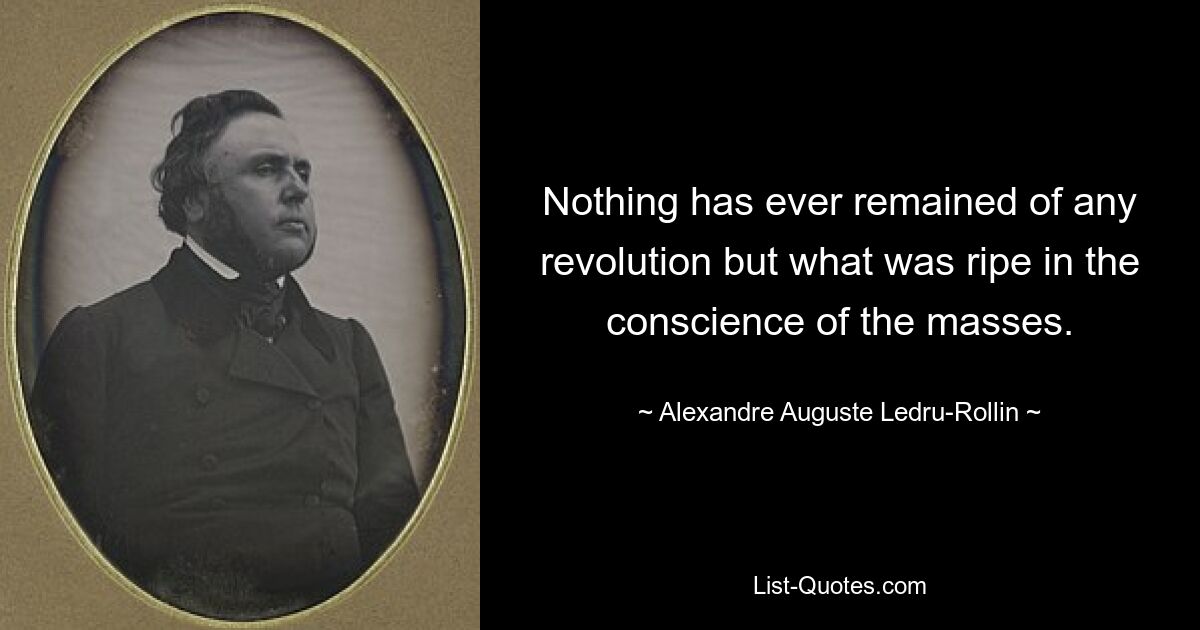 Von einer Revolution ist nie etwas übriggeblieben, außer dem, was im Bewusstsein der Massen reif war. — © Alexandre Auguste Ledru-Rollin 