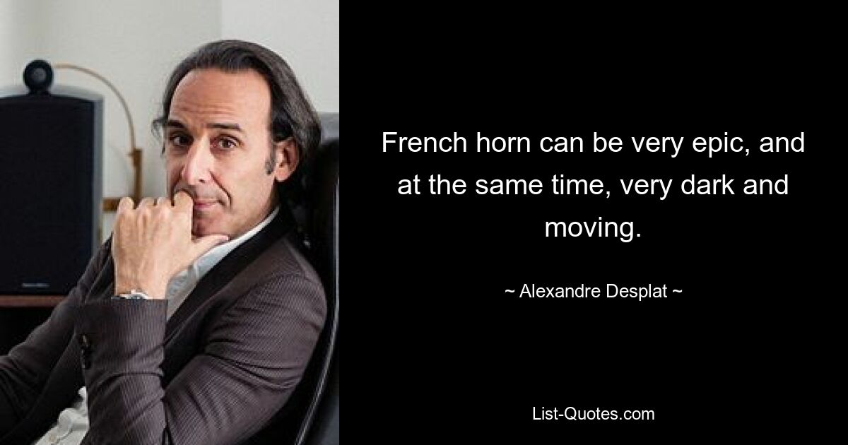 French horn can be very epic, and at the same time, very dark and moving. — © Alexandre Desplat