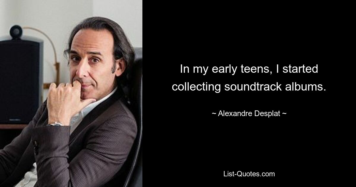 In my early teens, I started collecting soundtrack albums. — © Alexandre Desplat