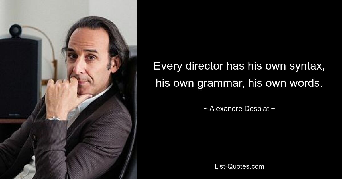 Every director has his own syntax, his own grammar, his own words. — © Alexandre Desplat