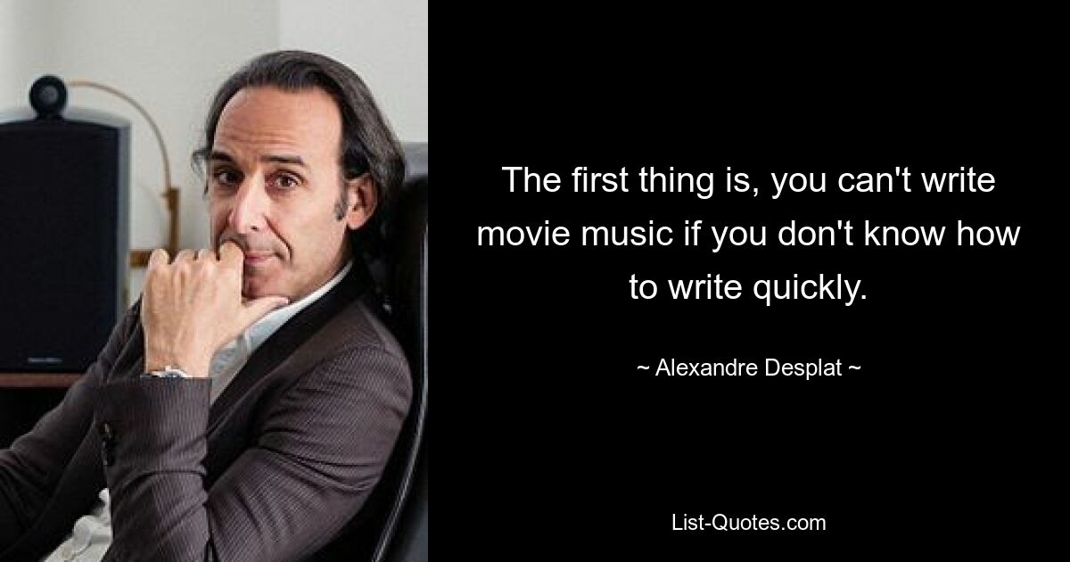 The first thing is, you can't write movie music if you don't know how to write quickly. — © Alexandre Desplat