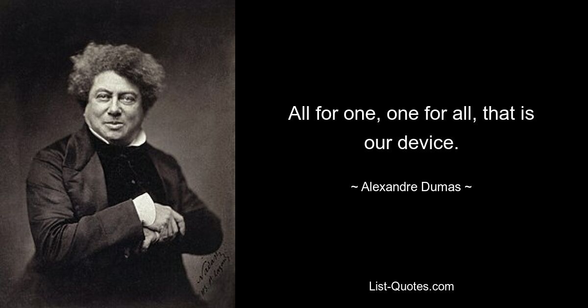 All for one, one for all, that is our device. — © Alexandre Dumas