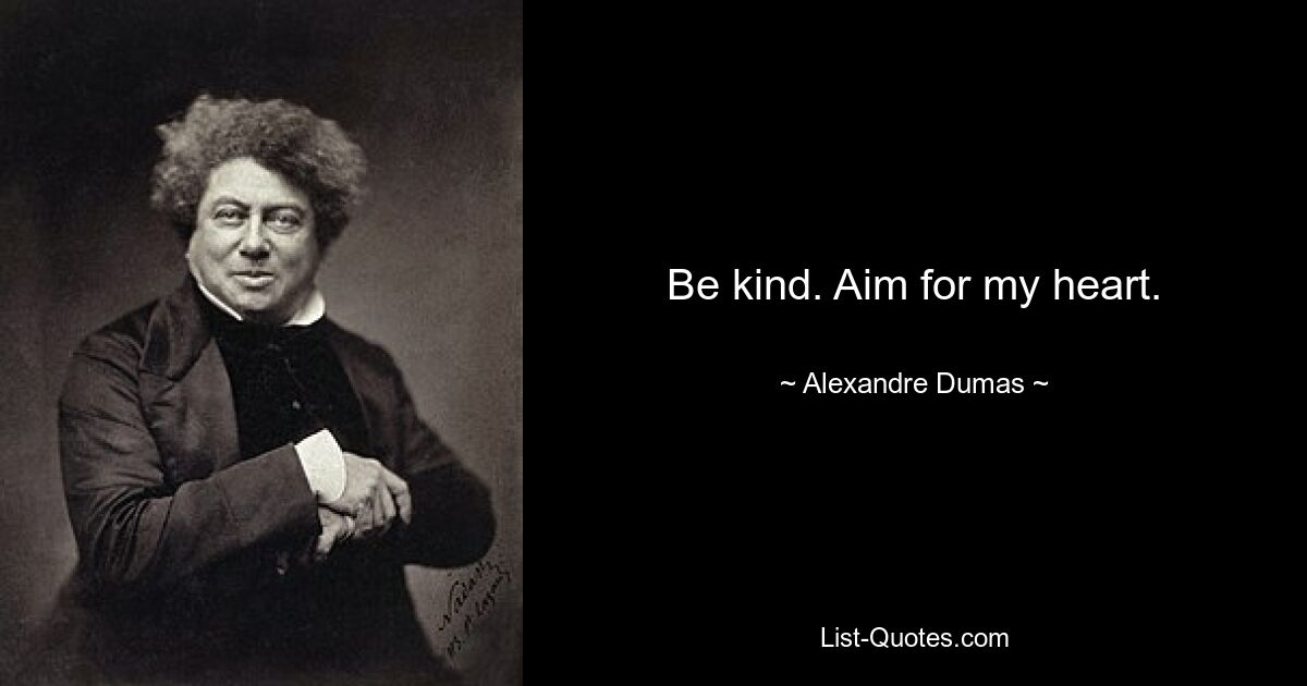 Be kind. Aim for my heart. — © Alexandre Dumas