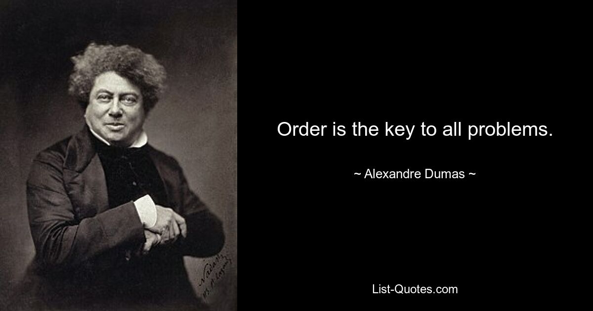 Order is the key to all problems. — © Alexandre Dumas