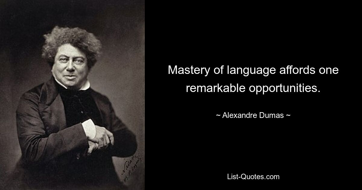 Mastery of language affords one remarkable opportunities. — © Alexandre Dumas