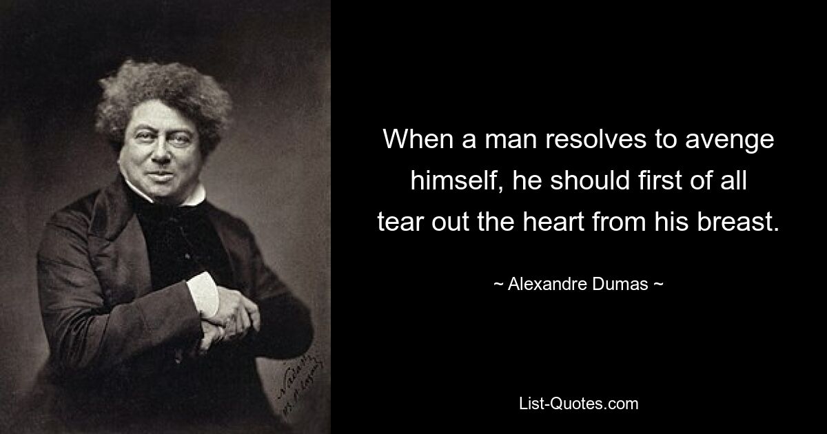 When a man resolves to avenge himself, he should first of all tear out the heart from his breast. — © Alexandre Dumas