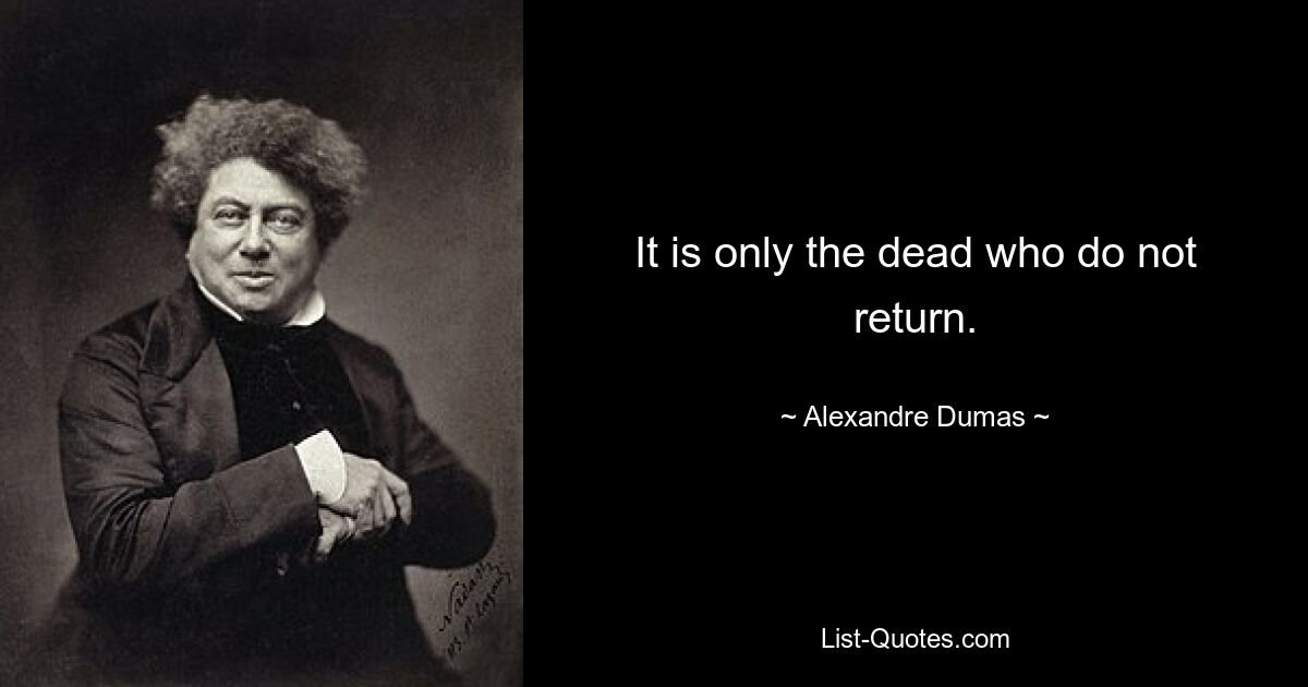 It is only the dead who do not return. — © Alexandre Dumas