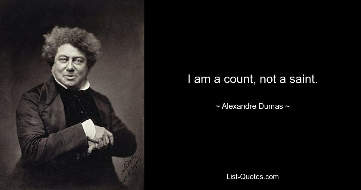 I am a count, not a saint. — © Alexandre Dumas