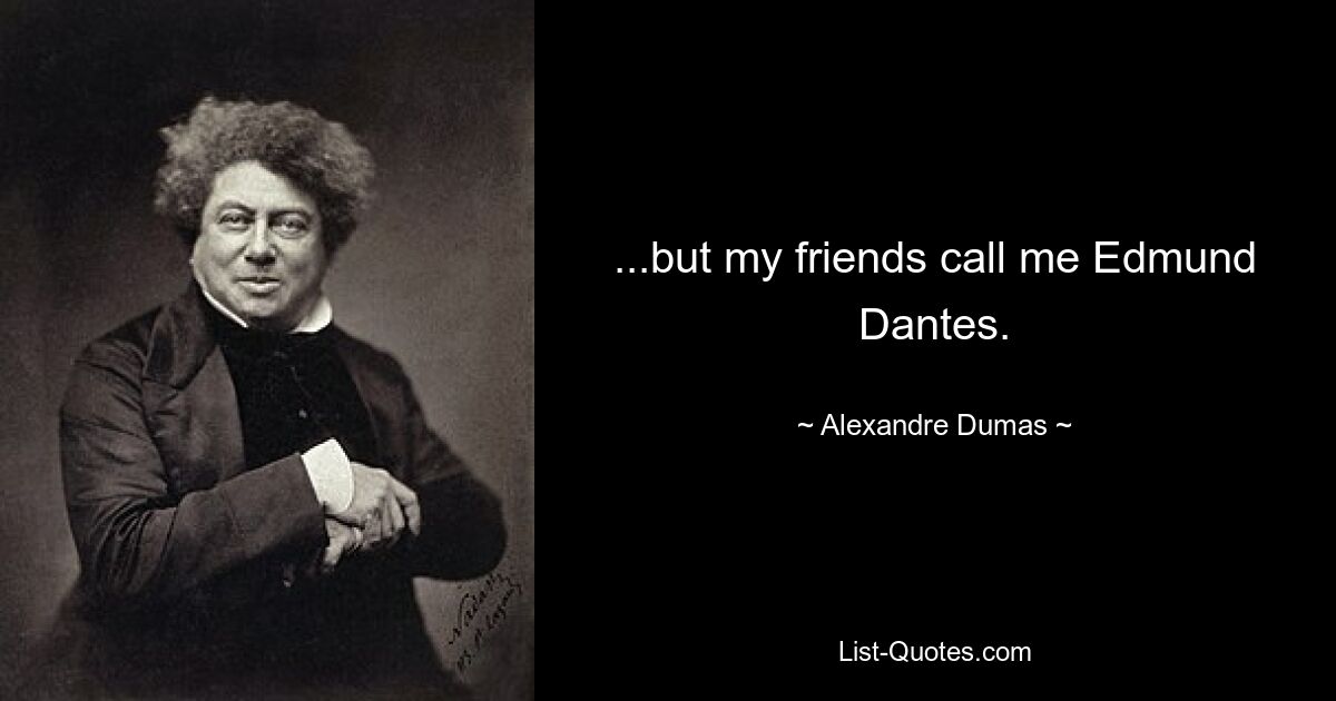 ...but my friends call me Edmund Dantes. — © Alexandre Dumas