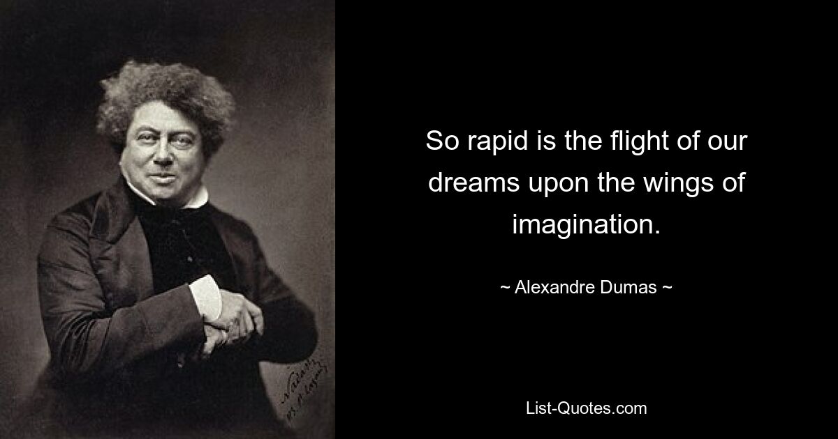 So rapid is the flight of our dreams upon the wings of imagination. — © Alexandre Dumas