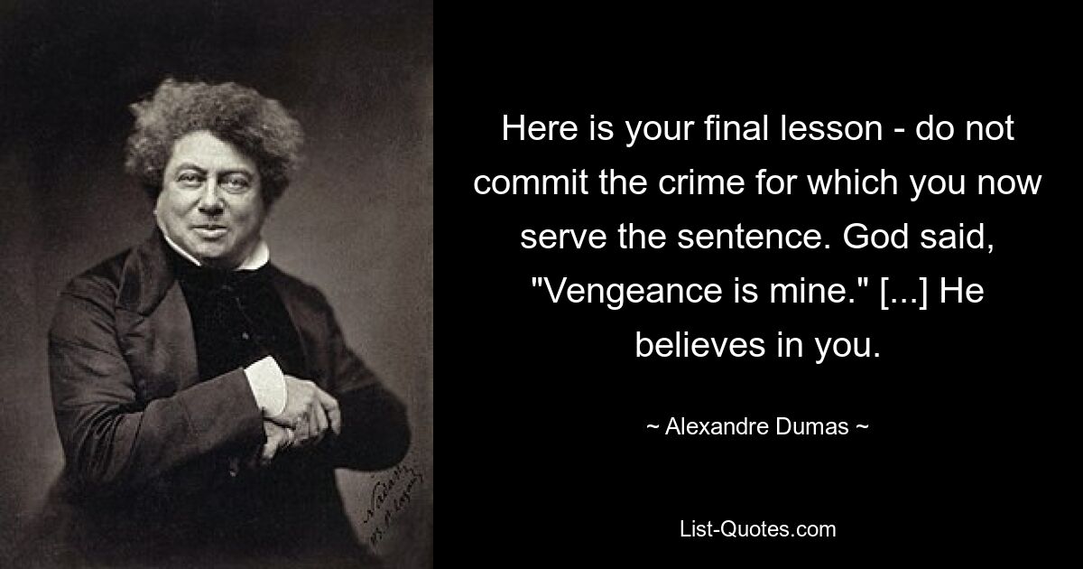 Here is your final lesson - do not commit the crime for which you now serve the sentence. God said, "Vengeance is mine." [...] He believes in you. — © Alexandre Dumas