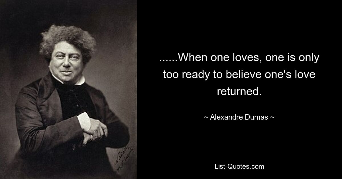 ......When one loves, one is only too ready to believe one's love returned. — © Alexandre Dumas