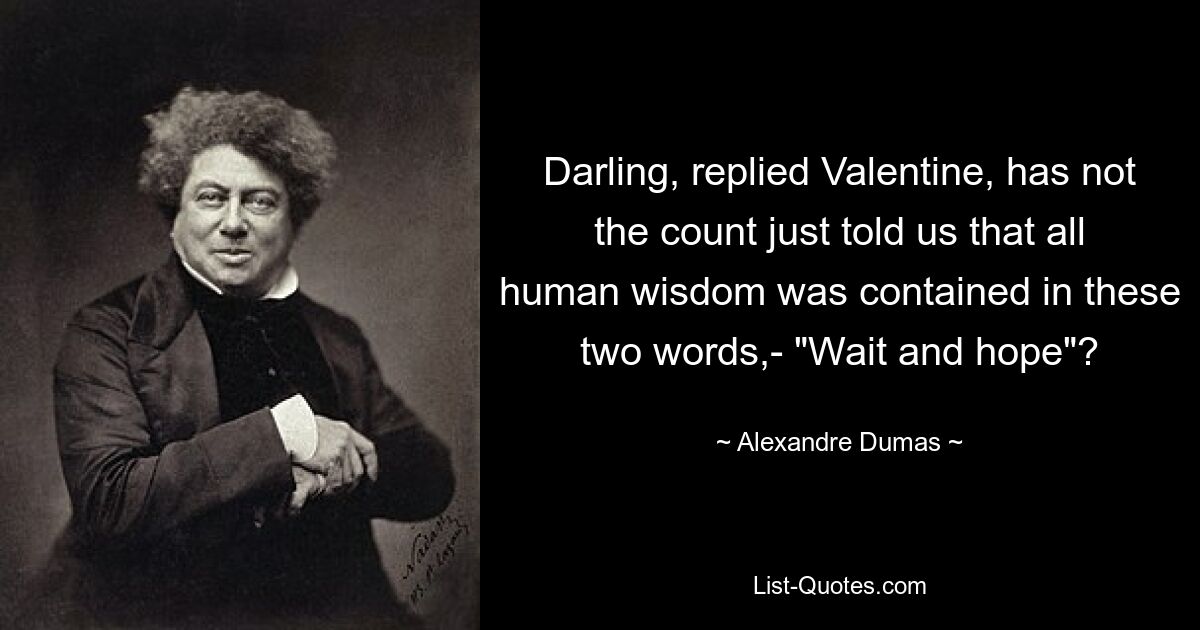 Darling, replied Valentine, has not the count just told us that all human wisdom was contained in these two words,- "Wait and hope"? — © Alexandre Dumas