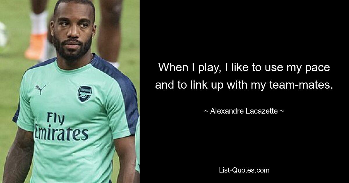 When I play, I like to use my pace and to link up with my team-mates. — © Alexandre Lacazette