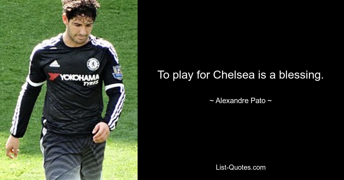 To play for Chelsea is a blessing. — © Alexandre Pato