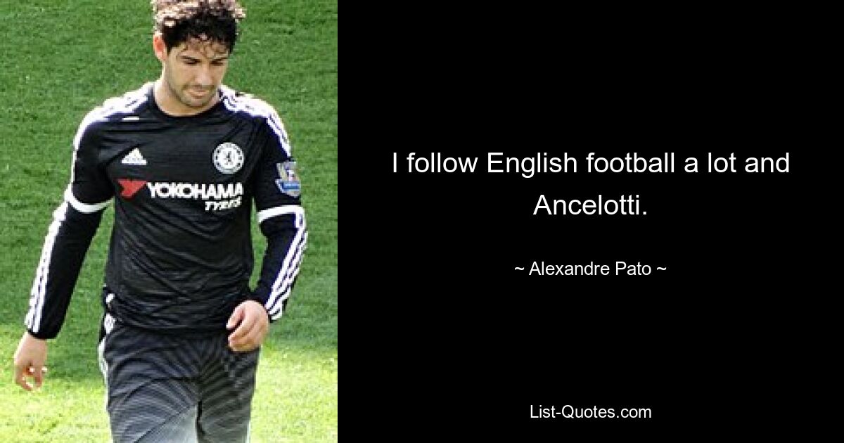 I follow English football a lot and Ancelotti. — © Alexandre Pato