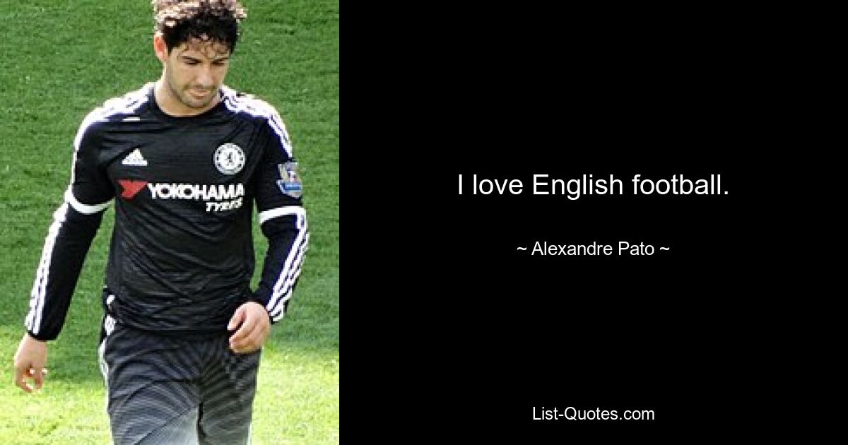 I love English football. — © Alexandre Pato