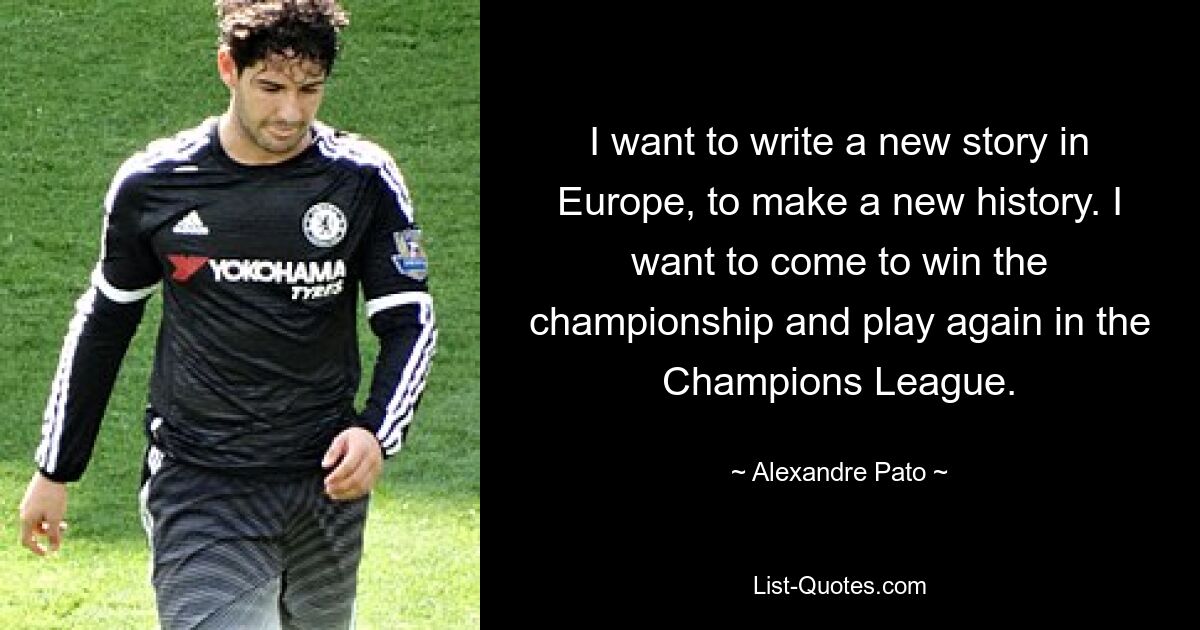 I want to write a new story in Europe, to make a new history. I want to come to win the championship and play again in the Champions League. — © Alexandre Pato