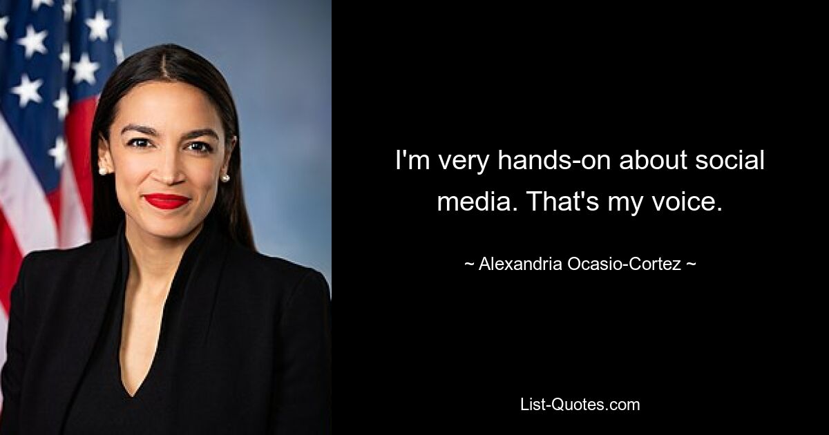 I'm very hands-on about social media. That's my voice. — © Alexandria Ocasio-Cortez