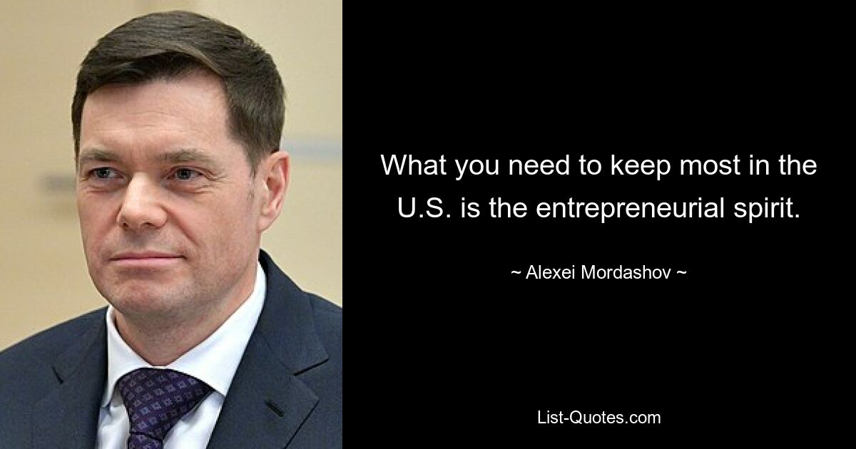 What you need to keep most in the U.S. is the entrepreneurial spirit. — © Alexei Mordashov