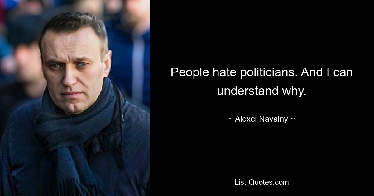 People hate politicians. And I can understand why. — © Alexei Navalny