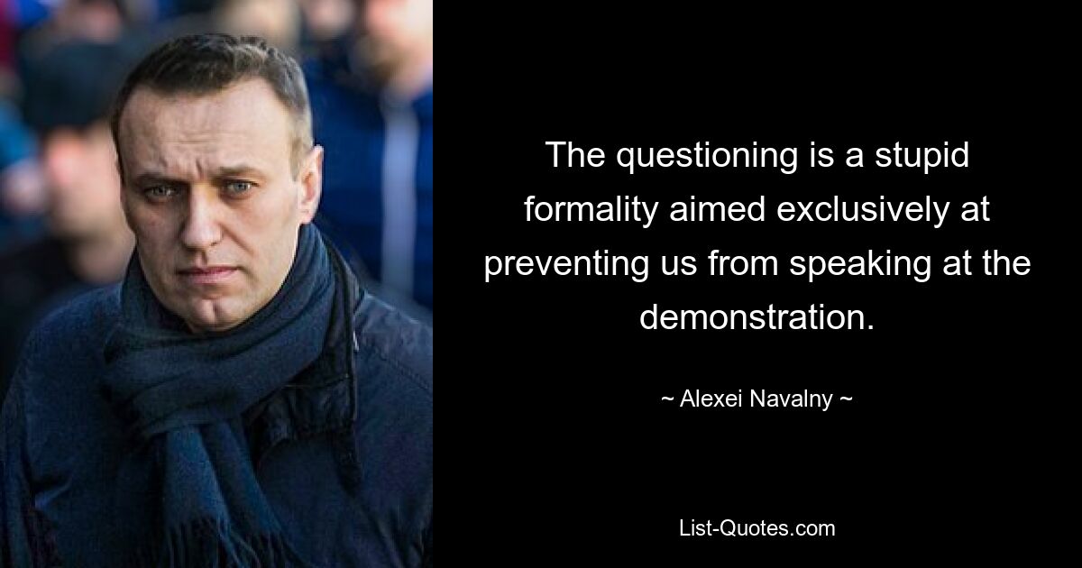 The questioning is a stupid formality aimed exclusively at preventing us from speaking at the demonstration. — © Alexei Navalny