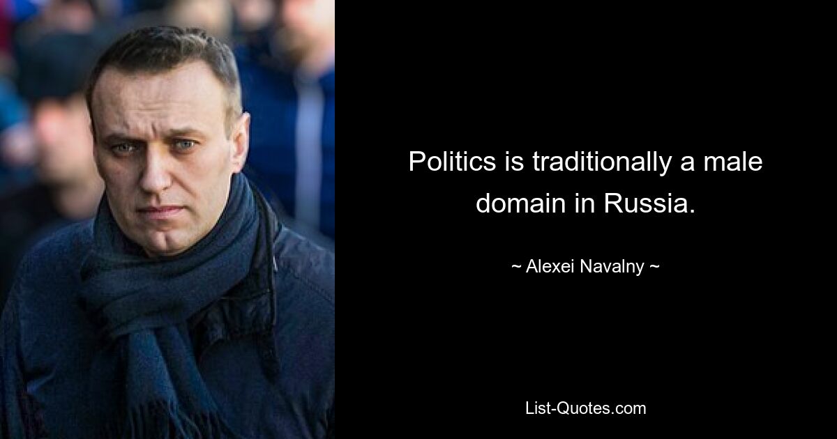 Politics is traditionally a male domain in Russia. — © Alexei Navalny