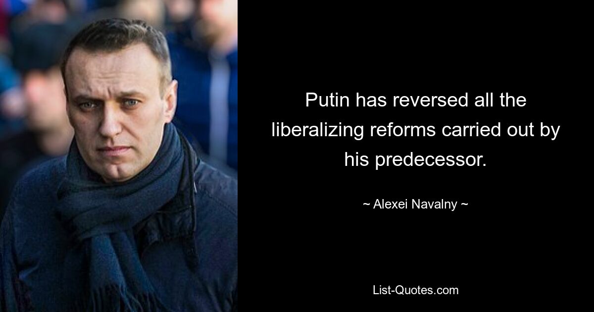 Putin has reversed all the liberalizing reforms carried out by his predecessor. — © Alexei Navalny