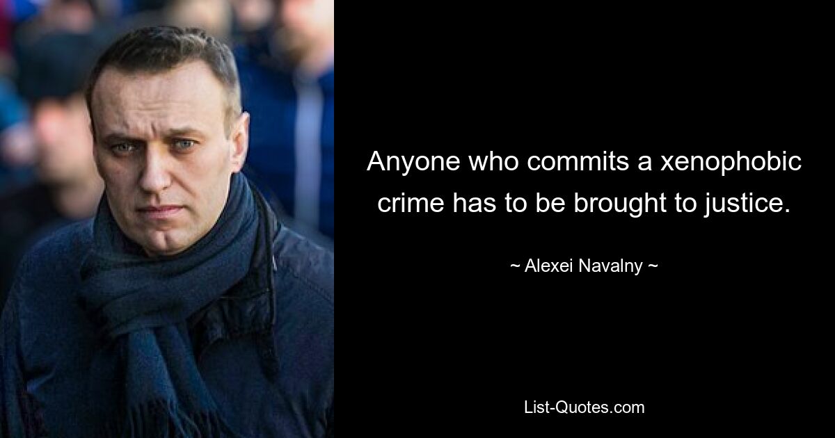 Anyone who commits a xenophobic crime has to be brought to justice. — © Alexei Navalny