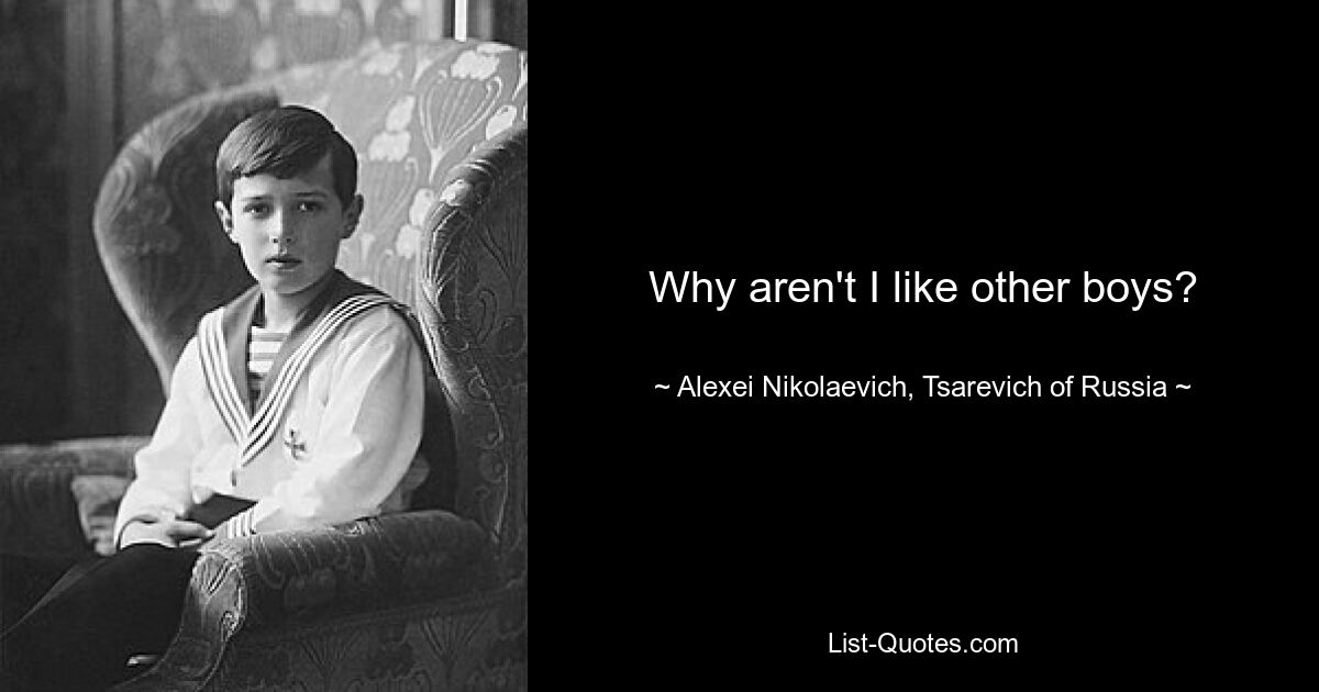 Why aren't I like other boys? — © Alexei Nikolaevich, Tsarevich of Russia