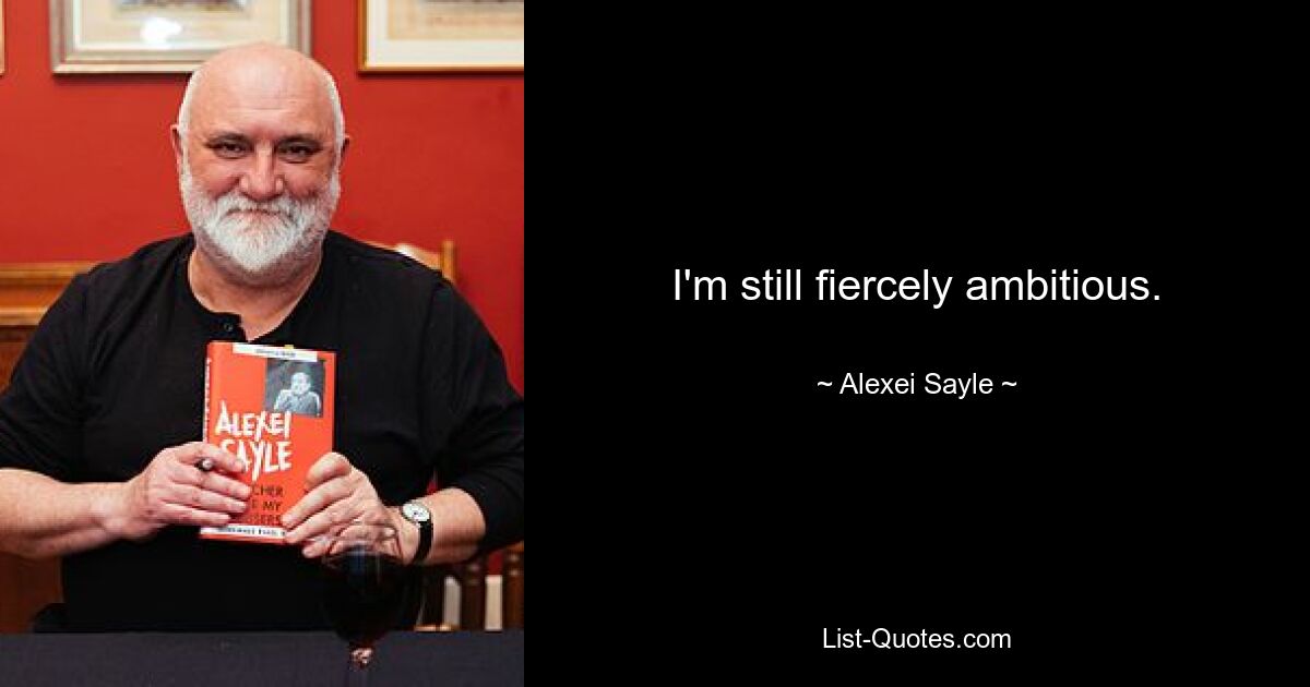 I'm still fiercely ambitious. — © Alexei Sayle