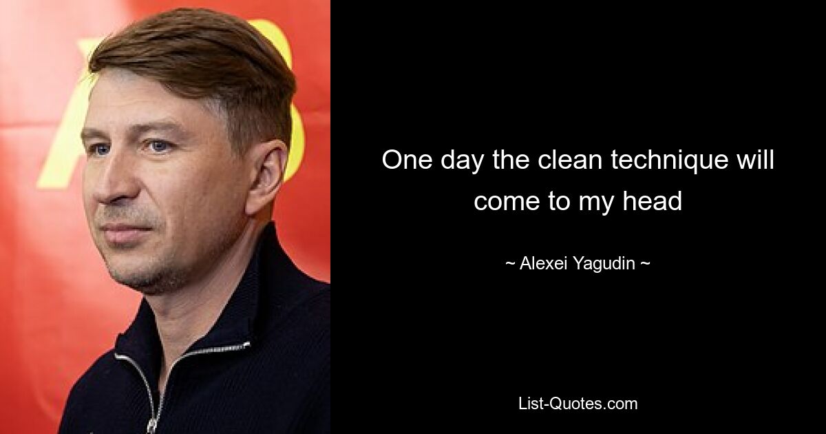 One day the clean technique will come to my head — © Alexei Yagudin