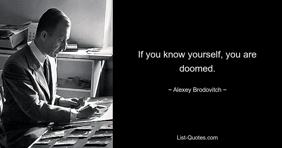 If you know yourself, you are doomed. — © Alexey Brodovitch