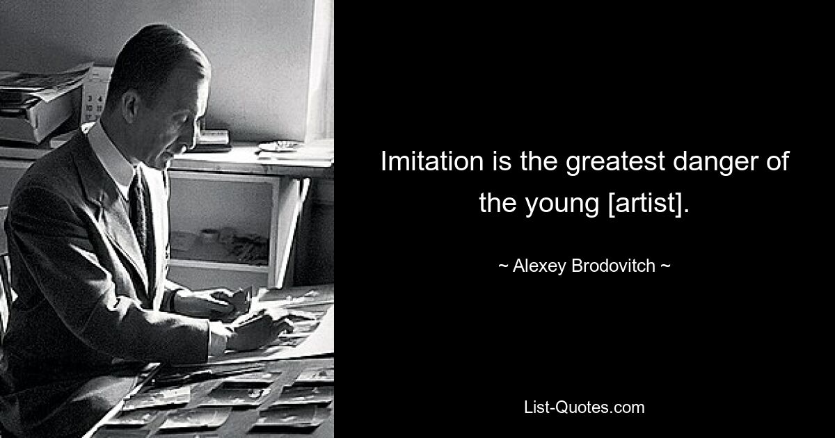 Imitation is the greatest danger of the young [artist]. — © Alexey Brodovitch