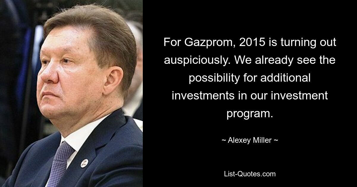 For Gazprom, 2015 is turning out auspiciously. We already see the possibility for additional investments in our investment program. — © Alexey Miller