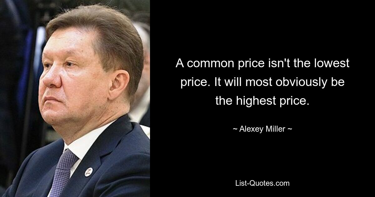 A common price isn't the lowest price. It will most obviously be the highest price. — © Alexey Miller