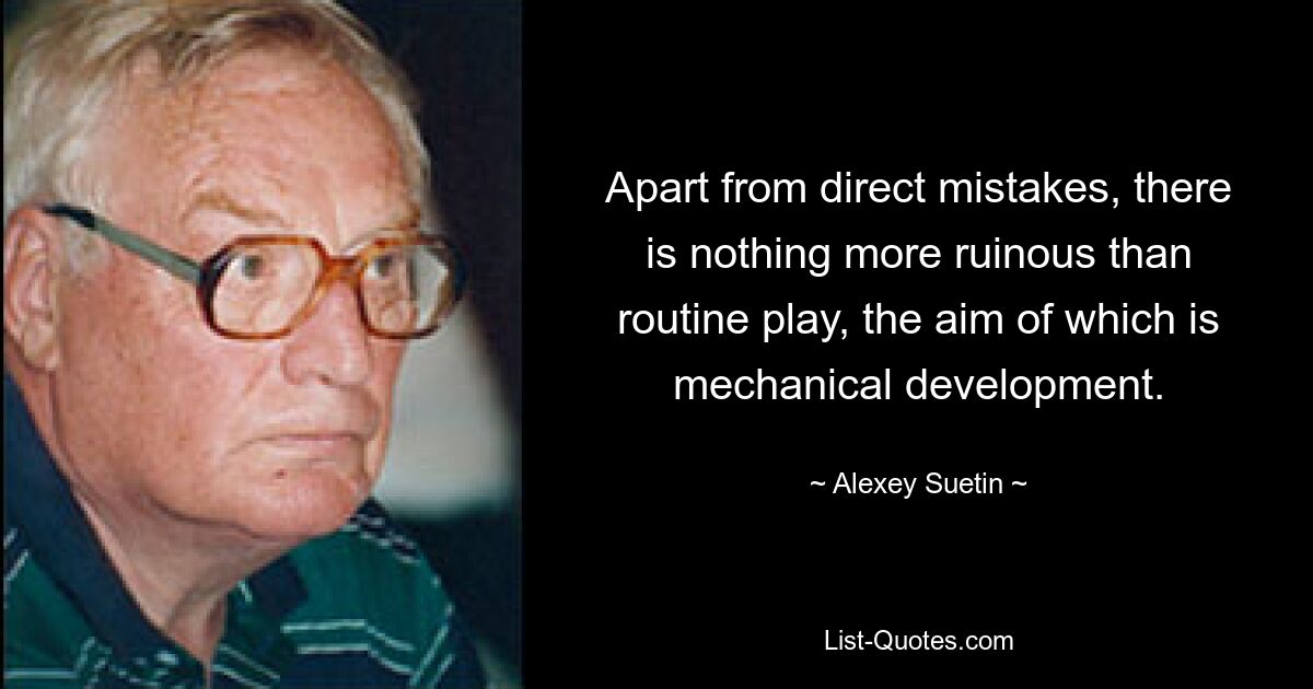 Apart from direct mistakes, there is nothing more ruinous than routine play, the aim of which is mechanical development. — © Alexey Suetin