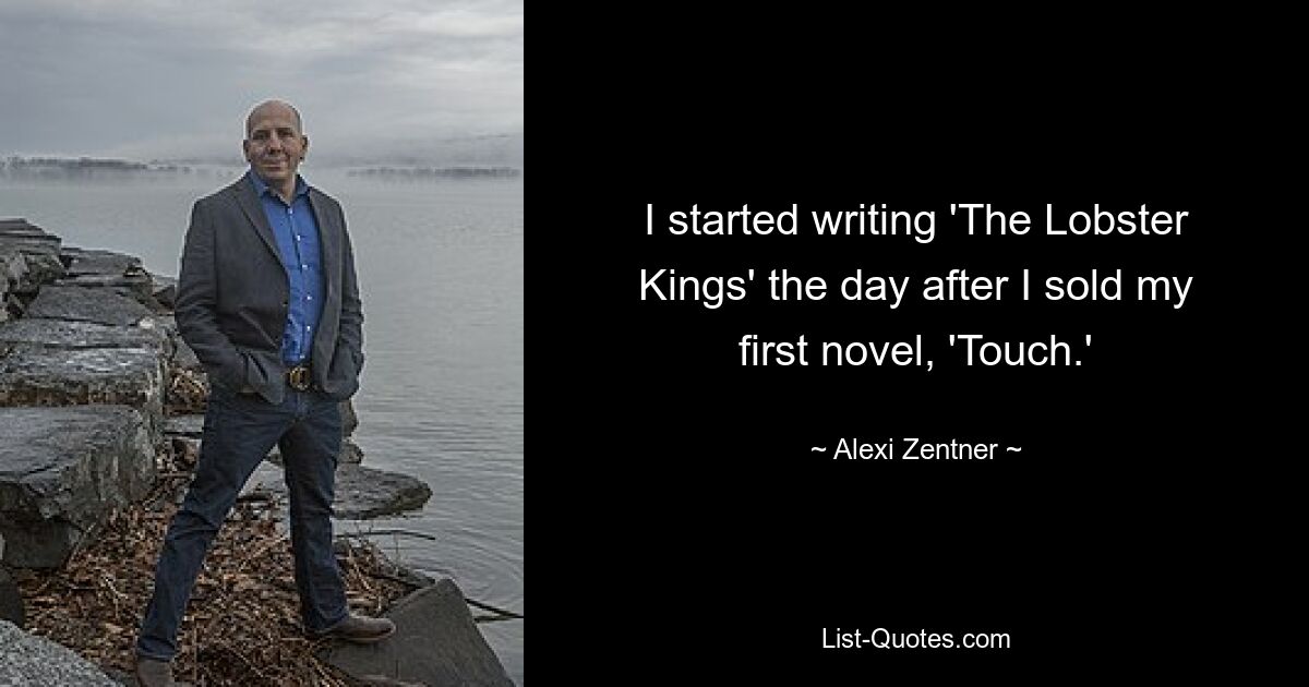 I started writing 'The Lobster Kings' the day after I sold my first novel, 'Touch.' — © Alexi Zentner