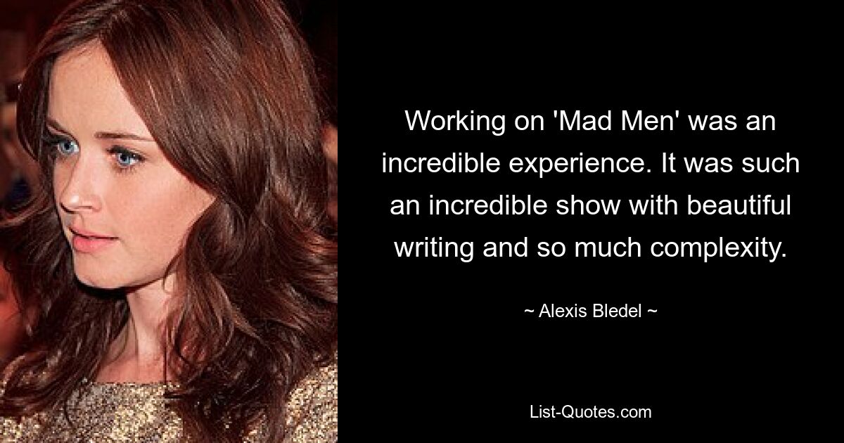 Working on 'Mad Men' was an incredible experience. It was such an incredible show with beautiful writing and so much complexity. — © Alexis Bledel