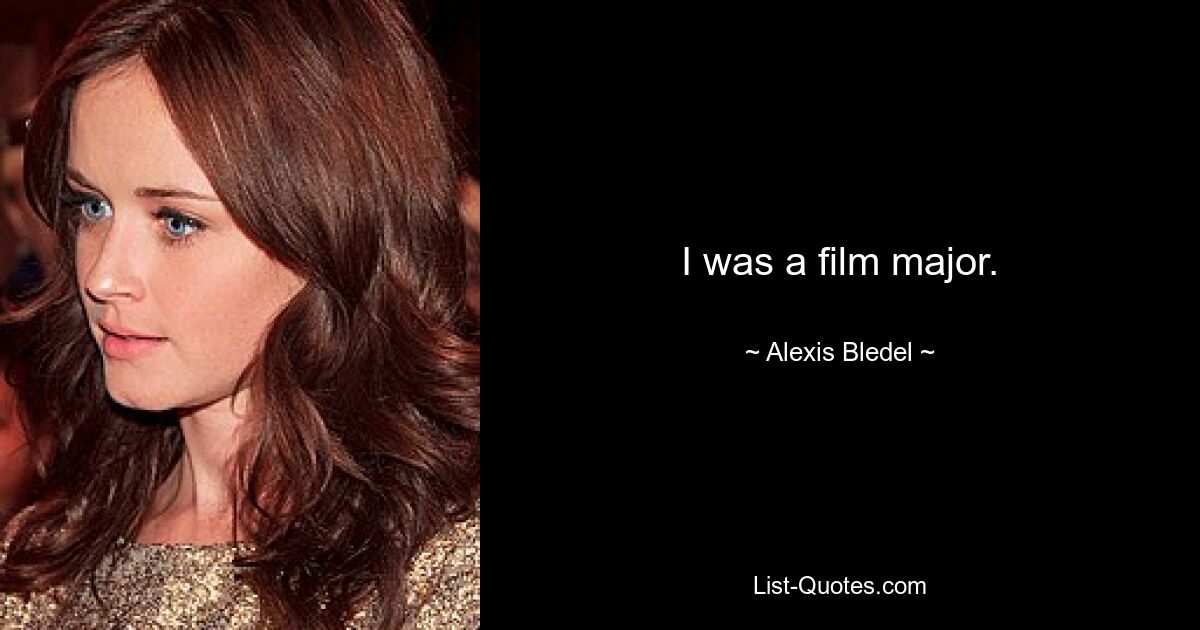 I was a film major. — © Alexis Bledel