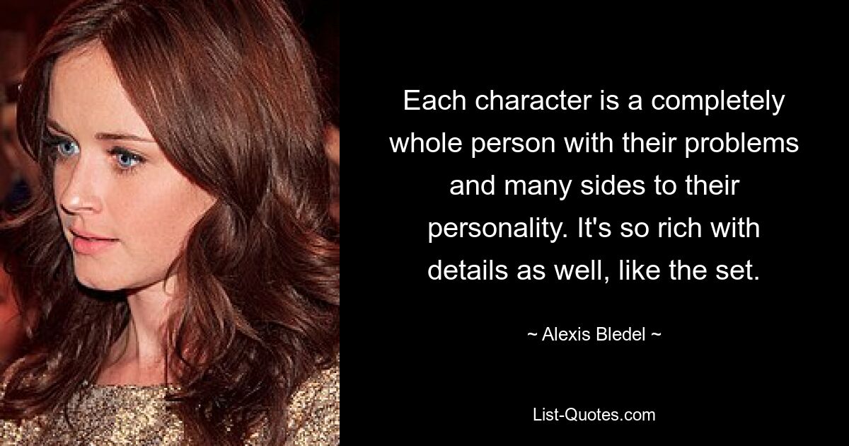 Each character is a completely whole person with their problems and many sides to their personality. It's so rich with details as well, like the set. — © Alexis Bledel