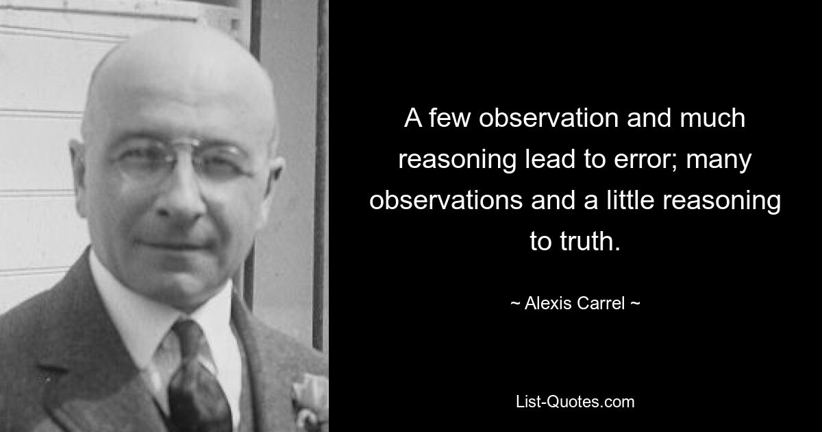 Немного наблюдений и много рассуждений приводят к ошибке; много наблюдений и немного рассуждений к истине. — © Алексис Каррел 