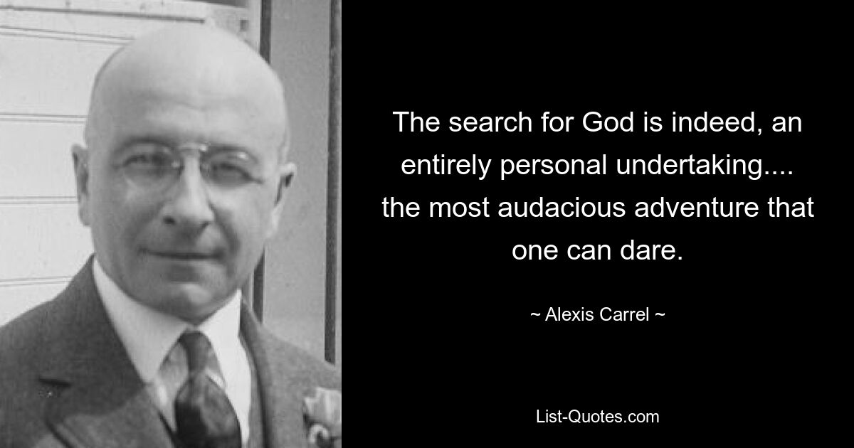 The search for God is indeed, an entirely personal undertaking.... the most audacious adventure that one can dare. — © Alexis Carrel