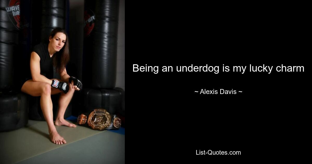 Being an underdog is my lucky charm — © Alexis Davis